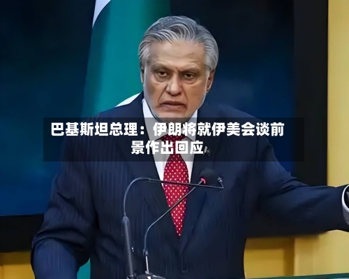 巴基斯坦总理:伊朗将就伊美会谈前景作出回应-第2张图片