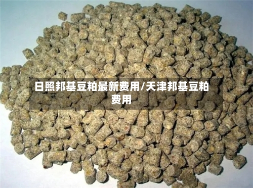 日照邦基豆粕最新费用/天津邦基豆粕费用