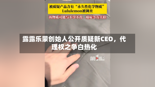 露露乐蒙创始人公开质疑新CEO，代理权之争白热化