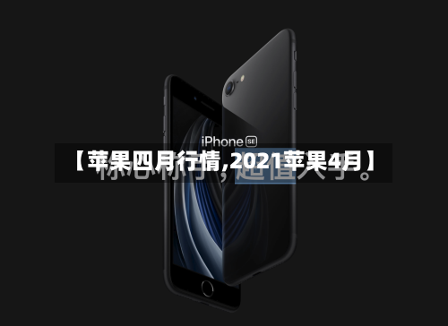 【苹果四月行情,2021苹果4月】