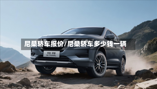 尼桑轿车报价/尼桑轿车多少钱一辆