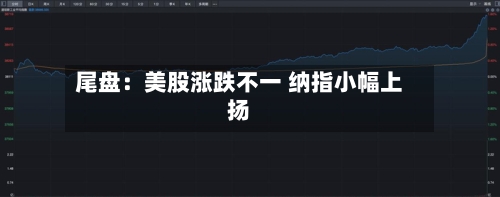 尾盘:美股涨跌不一 纳指小幅上扬-第2张图片