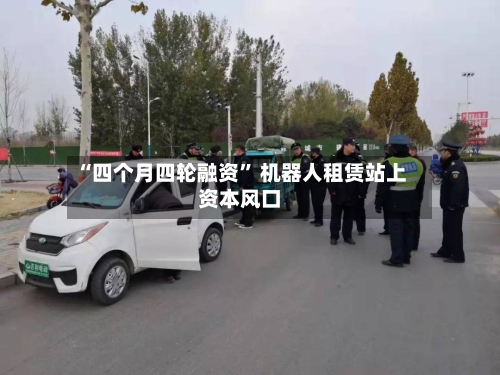 “四个月四轮融资” 机器人租赁站上资本风口