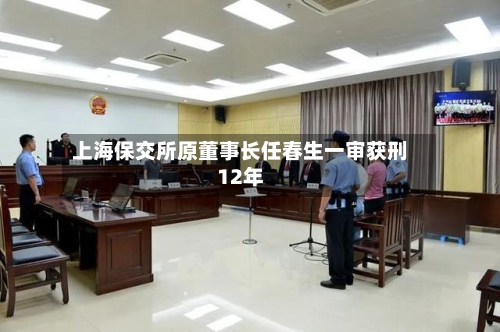上海保交所原董事长任春生一审获刑12年
