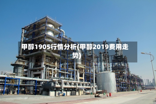 甲醇1905行情分析(甲醇2019费用走势)