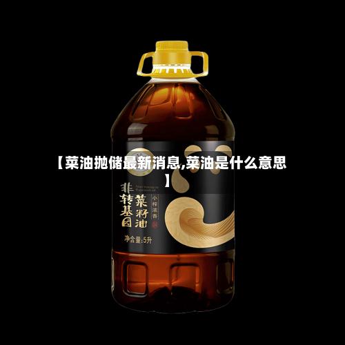 【菜油抛储最新消息,菜油是什么意思】
