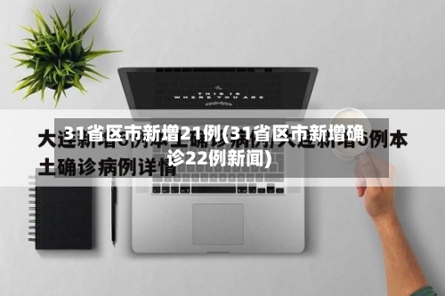 31省区市新增21例(31省区市新增确诊22例新闻)-第2张图片