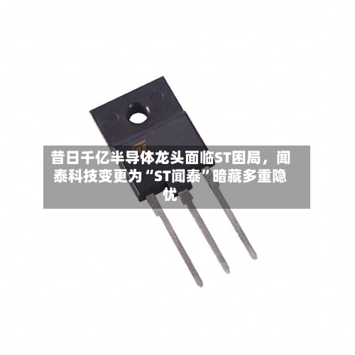 昔日千亿半导体龙头面临ST困局，闻泰科技变更为“ST闻泰”暗藏多重隐忧