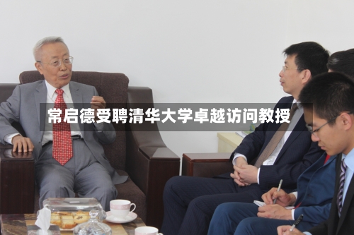 常启德受聘清华大学卓越访问教授