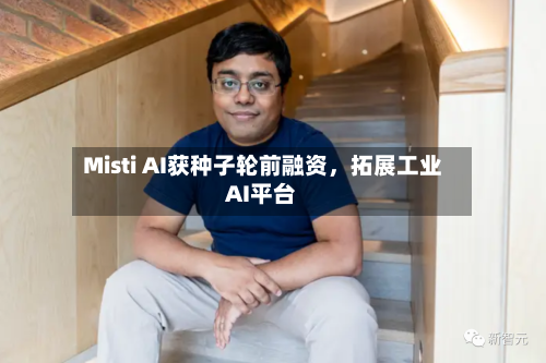 Misti AI获种子轮前融资，拓展工业AI平台