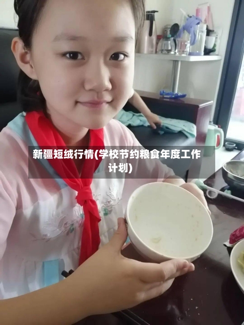 新疆短绒行情(学校节约粮食年度工作计划)