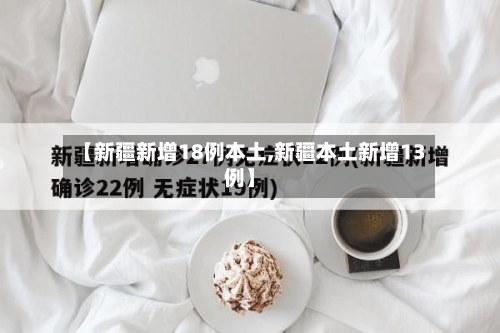 【新疆新增18例本土,新疆本土新增13例】-第2张图片