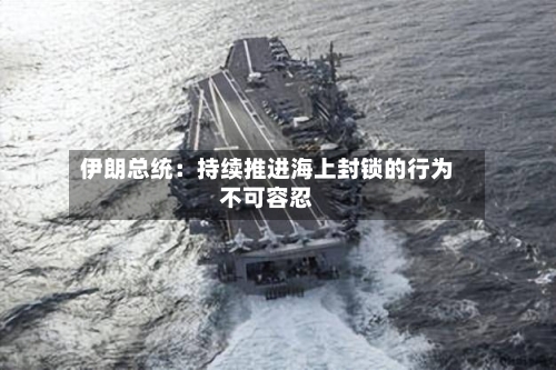 伊朗总统：持续推进海上封锁的行为不可容忍