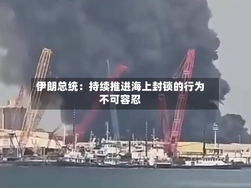 伊朗总统:持续推进海上封锁的行为不可容忍-第2张图片
