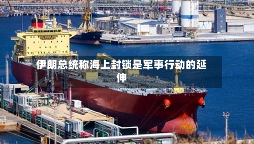伊朗总统称海上封锁是军事行动的延伸