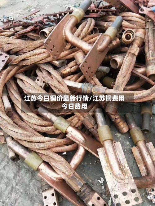 江苏今日铜价最新行情/江苏铜费用今日费用