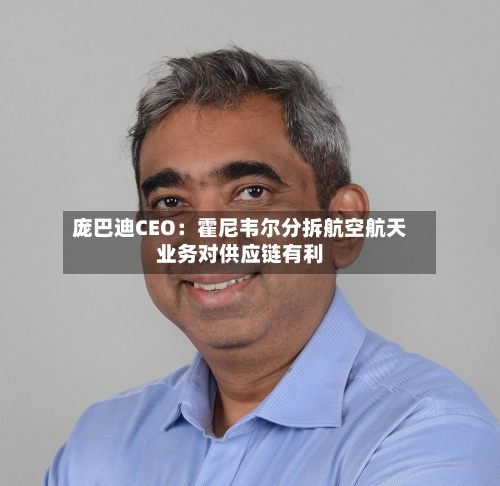庞巴迪CEO：霍尼韦尔分拆航空航天业务对供应链有利
