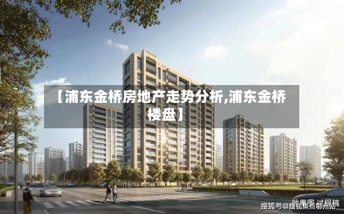 【浦东金桥房地产走势分析,浦东金桥楼盘】