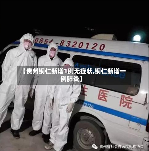 【贵州铜仁新增1例无症状,铜仁新增一例肺炎】-第3张图片