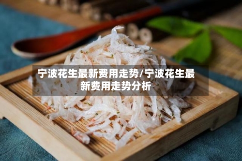 宁波花生最新费用走势/宁波花生最新费用走势分析
