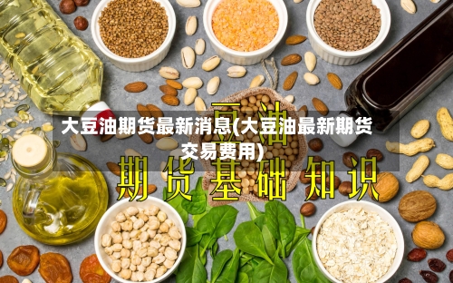 大豆油期货最新消息(大豆油最新期货交易费用)