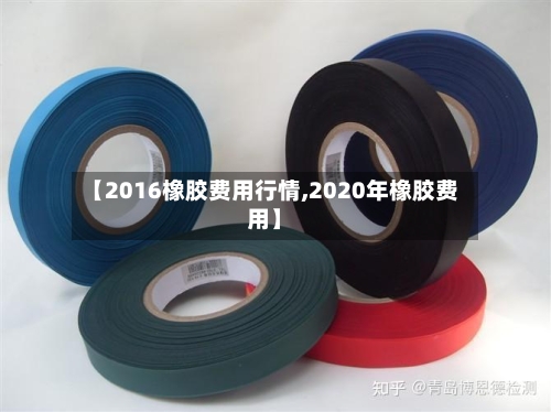 【2016橡胶费用行情,2020年橡胶费用】