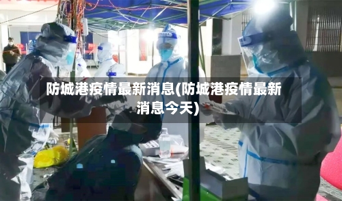 防城港疫情最新消息(防城港疫情最新消息今天)
