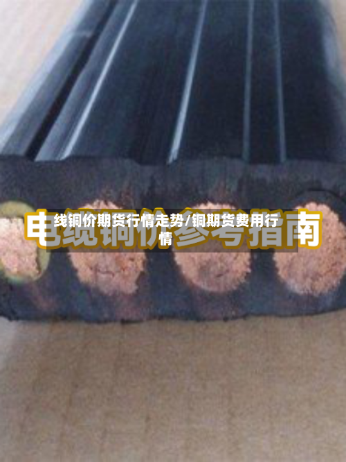 线铜价期货行情走势/铜期货费用行情-第3张图片
