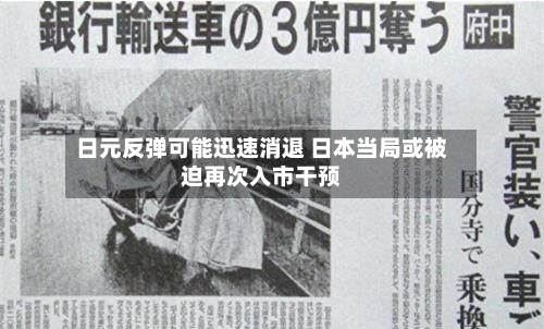 日元反弹可能迅速消退 日本当局或被迫再次入市干预