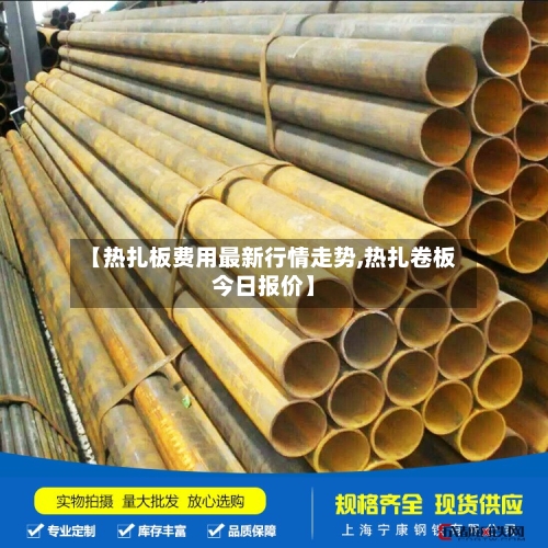【热扎板费用最新行情走势,热扎卷板今日报价】