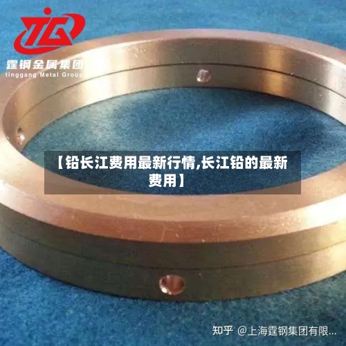 【铅长江费用最新行情,长江铅的最新费用】-第3张图片