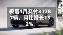 极氪4月交付31787辆，同比增长132%