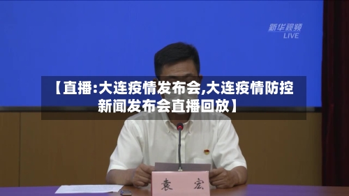【直播:大连疫情发布会,大连疫情防控新闻发布会直播回放】