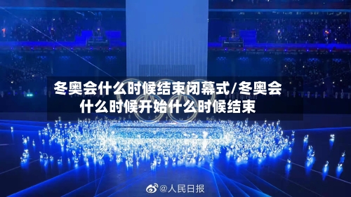 冬奥会什么时候结束闭幕式/冬奥会什么时候开始什么时候结束
