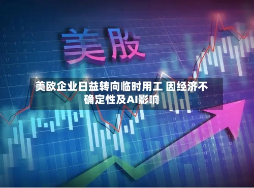 美欧企业日益转向临时用工 因经济不确定性及AI影响