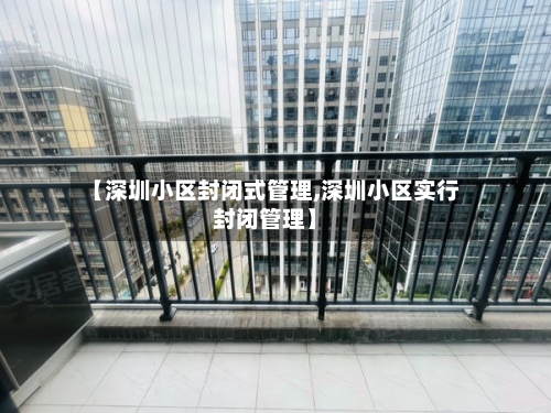 【深圳小区封闭式管理,深圳小区实行封闭管理】