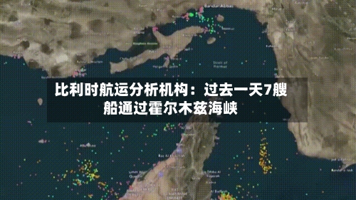 比利时航运分析机构：过去一天7艘船通过霍尔木兹海峡