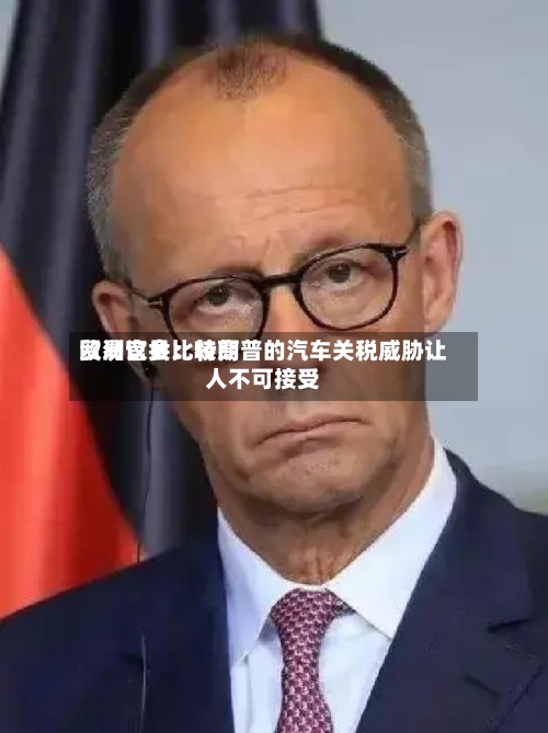 欧洲议会比较高
贸易官员:特朗普的汽车关税威胁让人不可接受-第2张图片