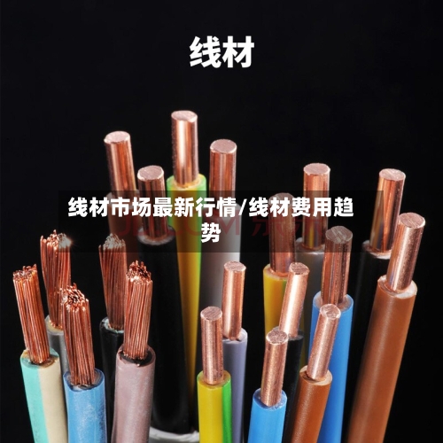 线材市场最新行情/线材费用趋势
