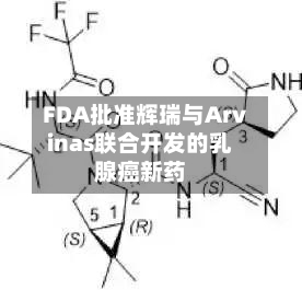 FDA批准辉瑞与Arvinas联合开发的乳腺癌新药