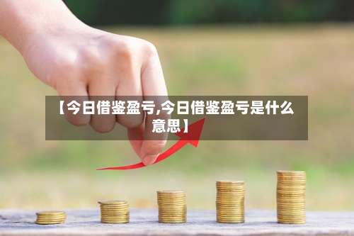 【今日借鉴盈亏,今日借鉴盈亏是什么意思】