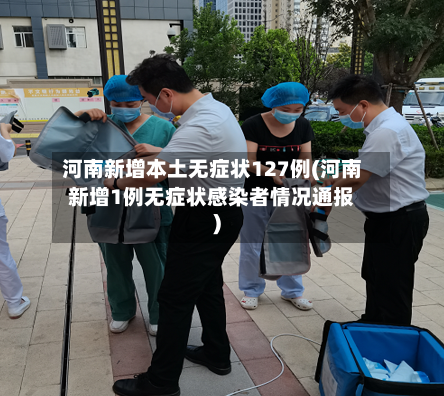 河南新增本土无症状127例(河南新增1例无症状感染者情况通报)