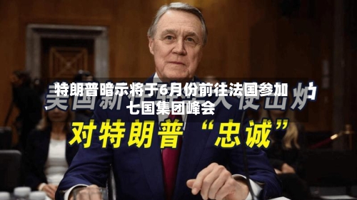 特朗普暗示将于6月份前往法国参加七国集团峰会