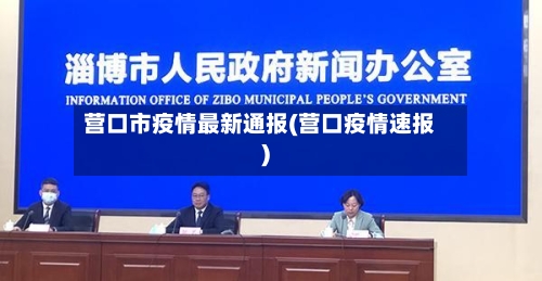 营口市疫情最新通报(营口疫情速报)