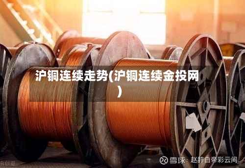 沪铜连续走势(沪铜连续金投网)