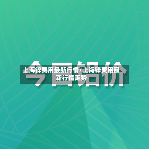 上海锌费用最新行情/上海锌费用最新行情走势