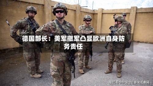 德国部长：美军撤军凸显欧洲自身防务责任