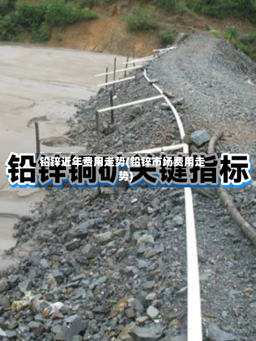 铅锌近年费用走势(铅锌市场费用走势)-第2张图片