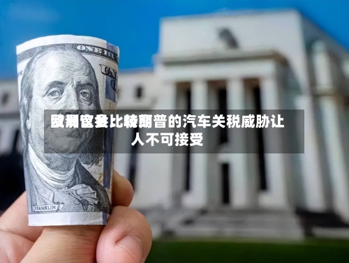 欧洲议会比较高
贸易官员:特朗普的汽车关税威胁让人不可接受-第2张图片