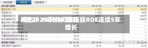 A股2025年ROE排名
榜出炉 15只热门赛道股ROE连续5年增长-第2张图片